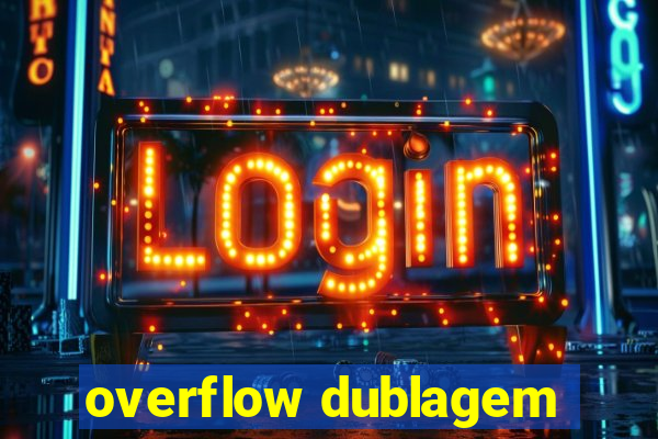 overflow dublagem